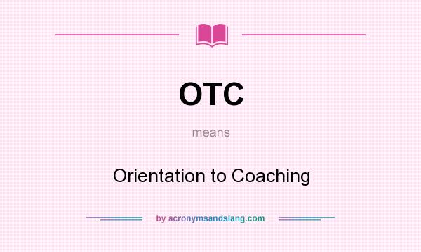What does OTC mean? It stands for Orientation to Coaching