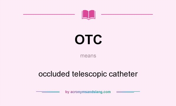 What does OTC mean? It stands for occluded telescopic catheter
