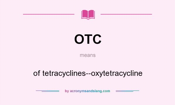 What does OTC mean? It stands for of tetracyclines--oxytetracycline