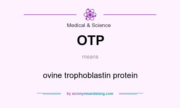What does OTP mean? It stands for ovine trophoblastin protein