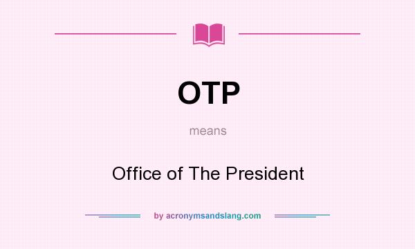 What does OTP mean? It stands for Office of The President