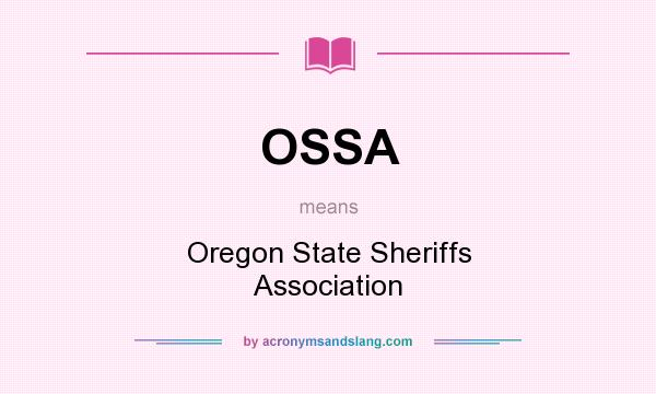 What does OSSA mean? It stands for Oregon State Sheriffs Association