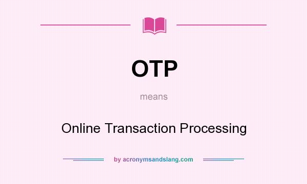 What does OTP mean? It stands for Online Transaction Processing