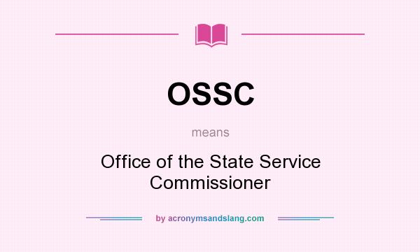 What does OSSC mean? It stands for Office of the State Service Commissioner