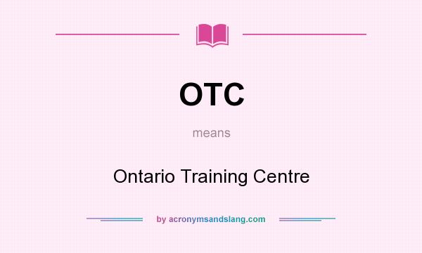 What does OTC mean? It stands for Ontario Training Centre
