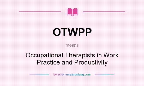 What does OTWPP mean? It stands for Occupational Therapists in Work Practice and Productivity