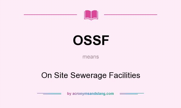 What does OSSF mean? It stands for On Site Sewerage Facilities