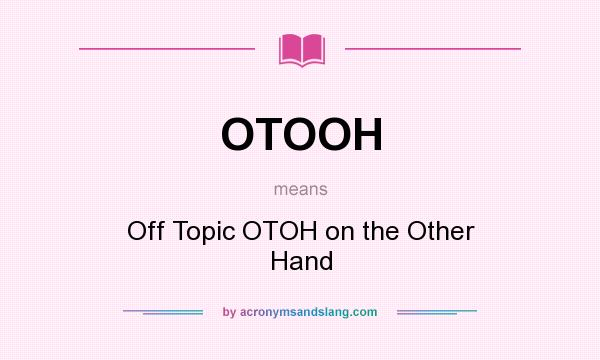 What does OTOOH mean? It stands for Off Topic OTOH on the Other Hand