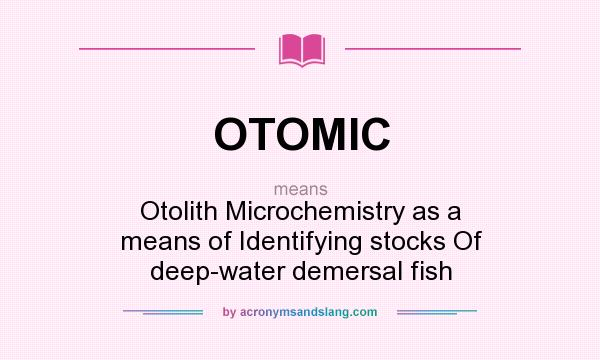 What does OTOMIC mean? It stands for Otolith Microchemistry as a means of Identifying stocks Of deep-water demersal fish