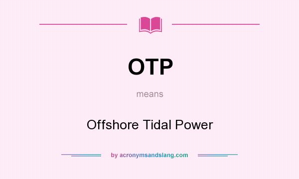 What does OTP mean? It stands for Offshore Tidal Power