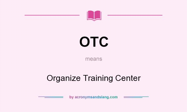 What does OTC mean? It stands for Organize Training Center