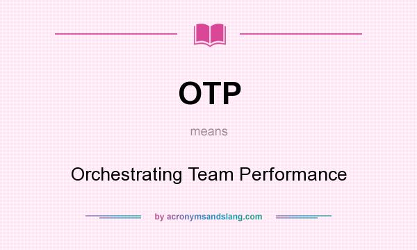 What does OTP mean? It stands for Orchestrating Team Performance