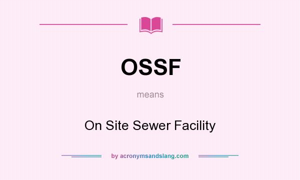 What does OSSF mean? It stands for On Site Sewer Facility