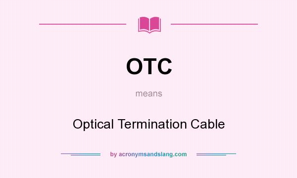 What does OTC mean? It stands for Optical Termination Cable