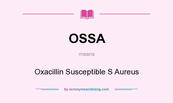 What does OSSA mean? It stands for Oxacillin Susceptible S Aureus