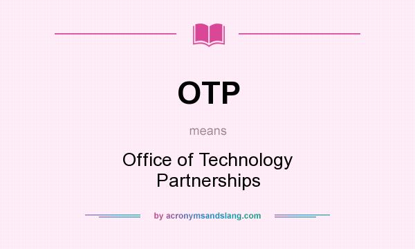 What does OTP mean? It stands for Office of Technology Partnerships