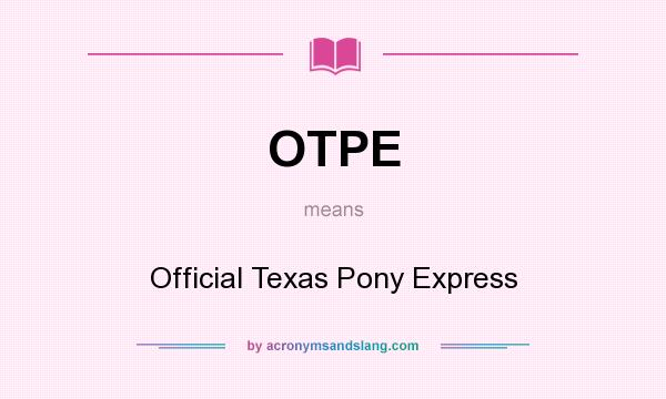 What does OTPE mean? It stands for Official Texas Pony Express