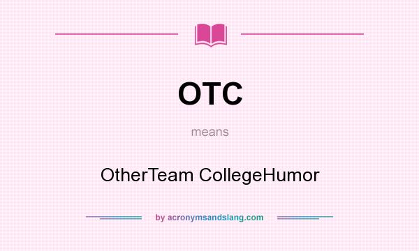 What does OTC mean? It stands for OtherTeam CollegeHumor