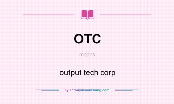 What does OTC mean? It stands for output tech corp