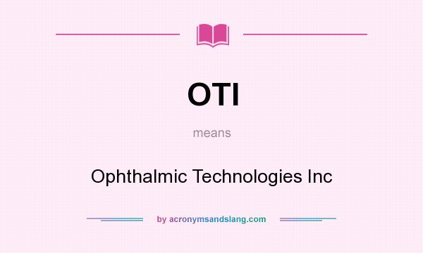 What does OTI mean? It stands for Ophthalmic Technologies Inc