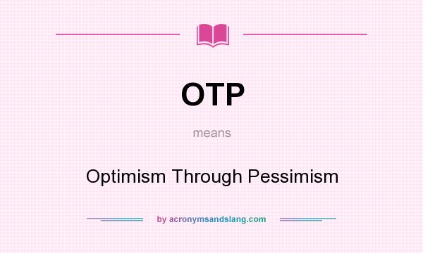What does OTP mean? It stands for Optimism Through Pessimism