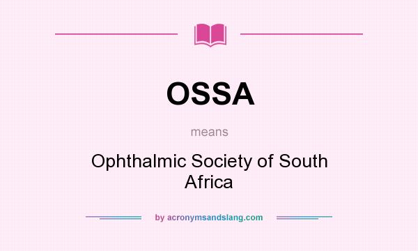 What does OSSA mean? It stands for Ophthalmic Society of South Africa