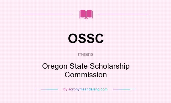 What does OSSC mean? It stands for Oregon State Scholarship Commission