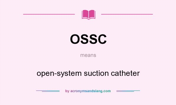 What does OSSC mean? It stands for open-system suction catheter
