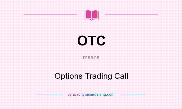 What does OTC mean? It stands for Options Trading Call