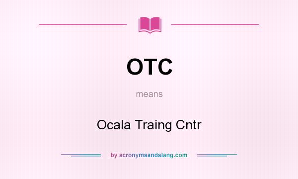 What does OTC mean? It stands for Ocala Traing Cntr