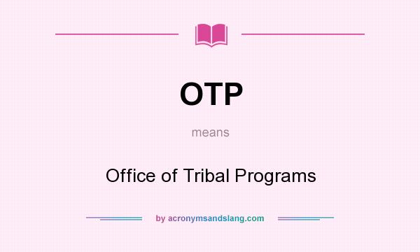 What does OTP mean? It stands for Office of Tribal Programs