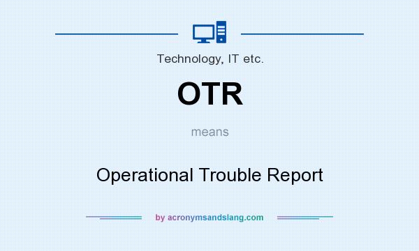 What does OTR mean? It stands for Operational Trouble Report