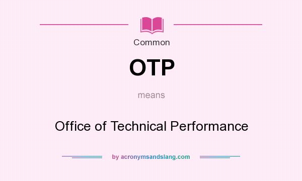 What does OTP mean? It stands for Office of Technical Performance