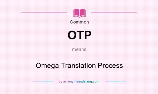 What does OTP mean? It stands for Omega Translation Process