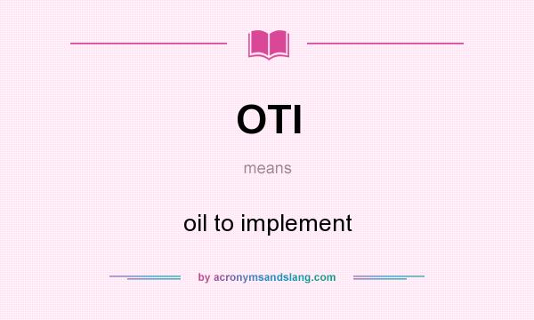What does OTI mean? It stands for oil to implement
