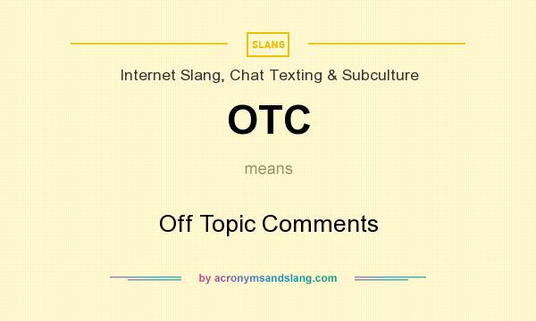 What does OTC mean? It stands for Off Topic Comments