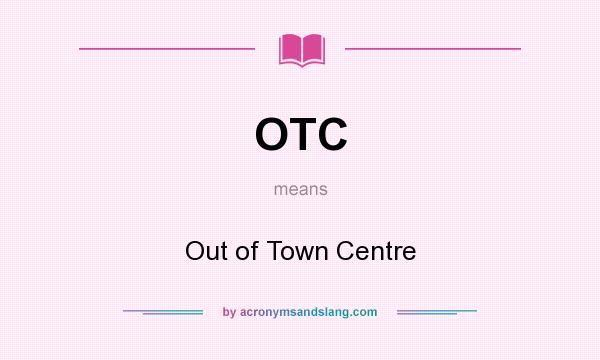 What does OTC mean? It stands for Out of Town Centre