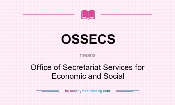 What does OSSECS mean? It stands for Office of Secretariat Services for Economic and Social