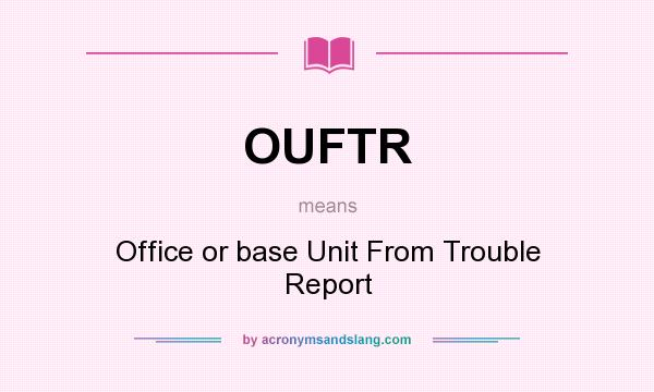 What does OUFTR mean? It stands for Office or base Unit From Trouble Report