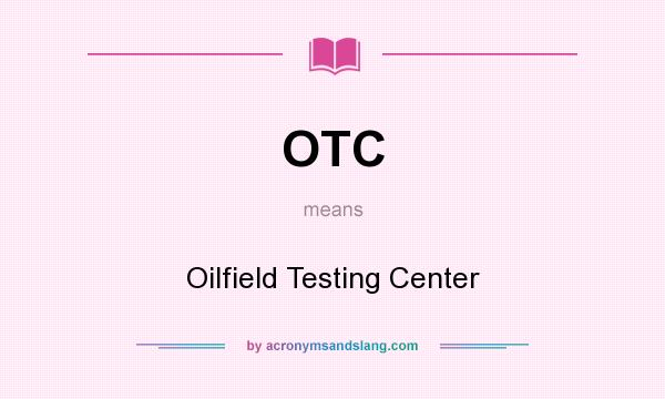 What does OTC mean? It stands for Oilfield Testing Center