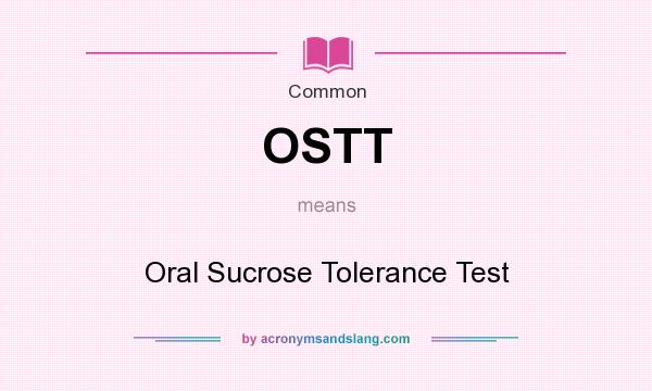 What does OSTT mean? It stands for Oral Sucrose Tolerance Test