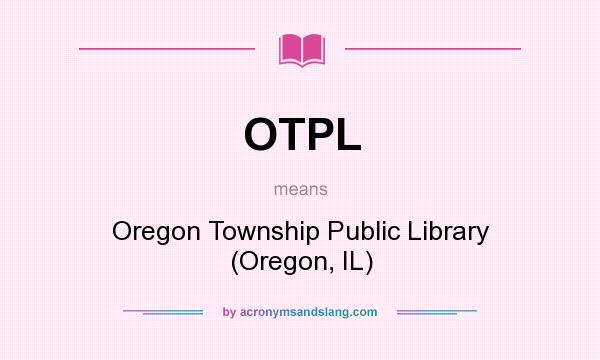 What does OTPL mean? It stands for Oregon Township Public Library (Oregon, IL)