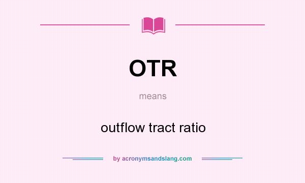 What does OTR mean? It stands for outflow tract ratio