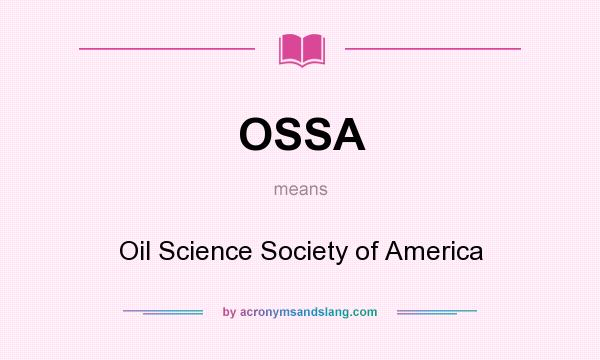 What does OSSA mean? It stands for Oil Science Society of America