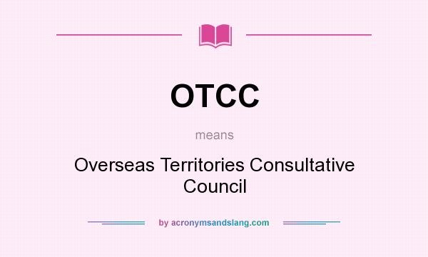 What does OTCC mean? It stands for Overseas Territories Consultative Council