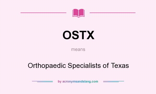 What does OSTX mean? It stands for Orthopaedic Specialists of Texas
