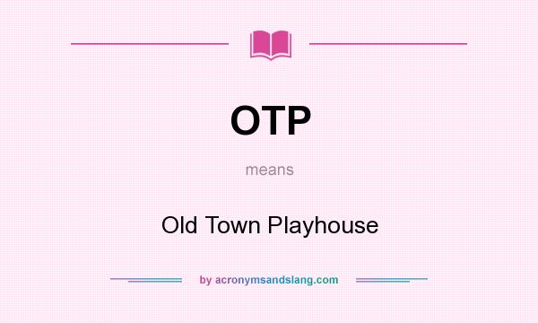 What does OTP mean? It stands for Old Town Playhouse