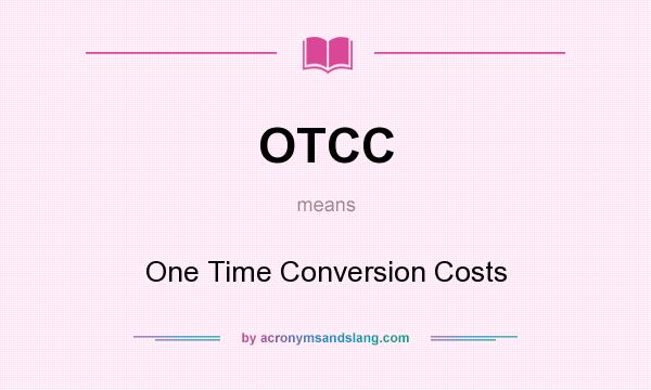 What does OTCC mean? It stands for One Time Conversion Costs