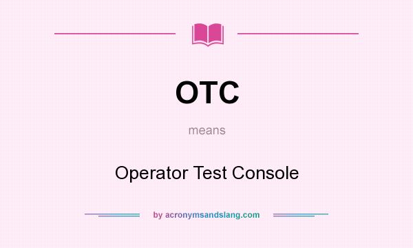 What does OTC mean? It stands for Operator Test Console