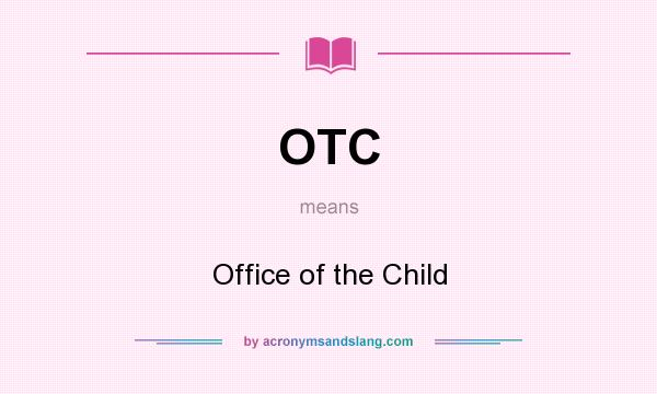 What does OTC mean? It stands for Office of the Child